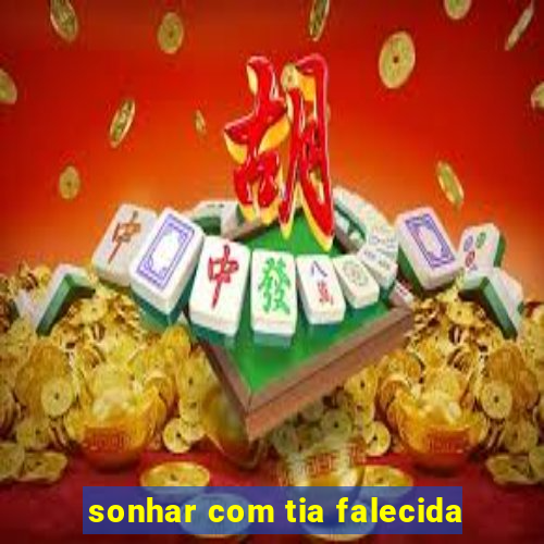 sonhar com tia falecida